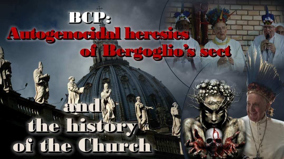 BCP: Autogenocidal heresies of Bergoglio’s sect and the history of the Church