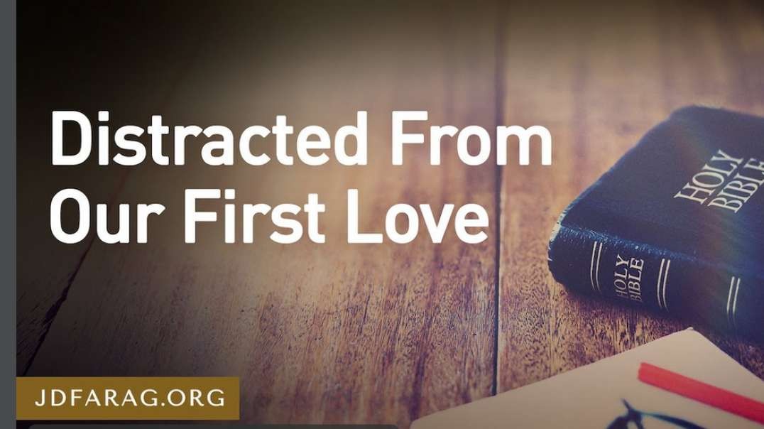 JD FARAG: PROPHECY UPDATE:  DISTRACTED FROM OUR FIRST LOVE