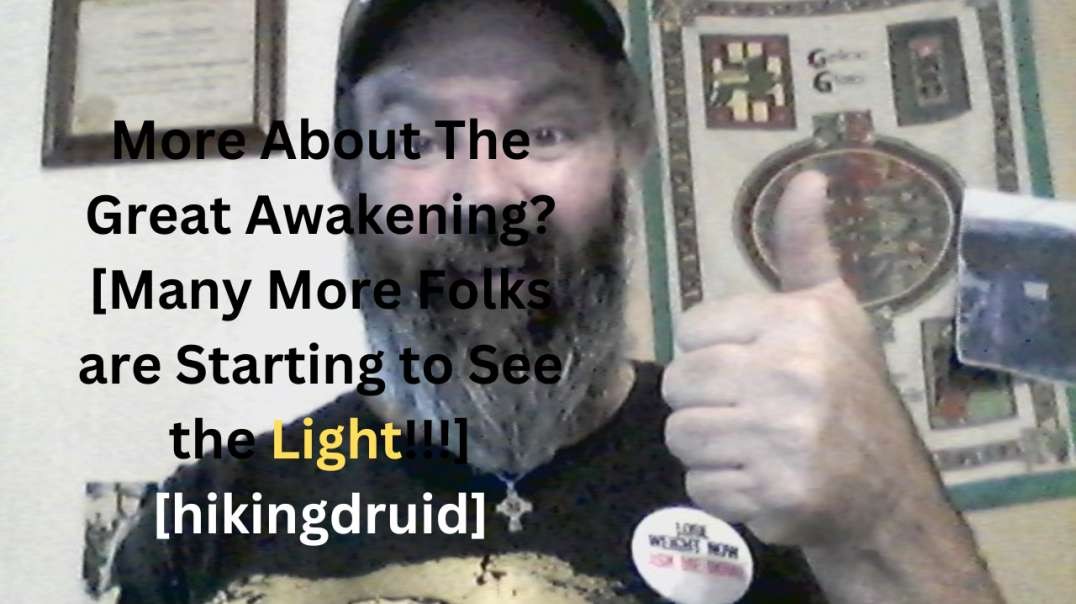 More About The Great Awakening? [Many More Folks are Starting to See the Light!!!] [hikingdruid]