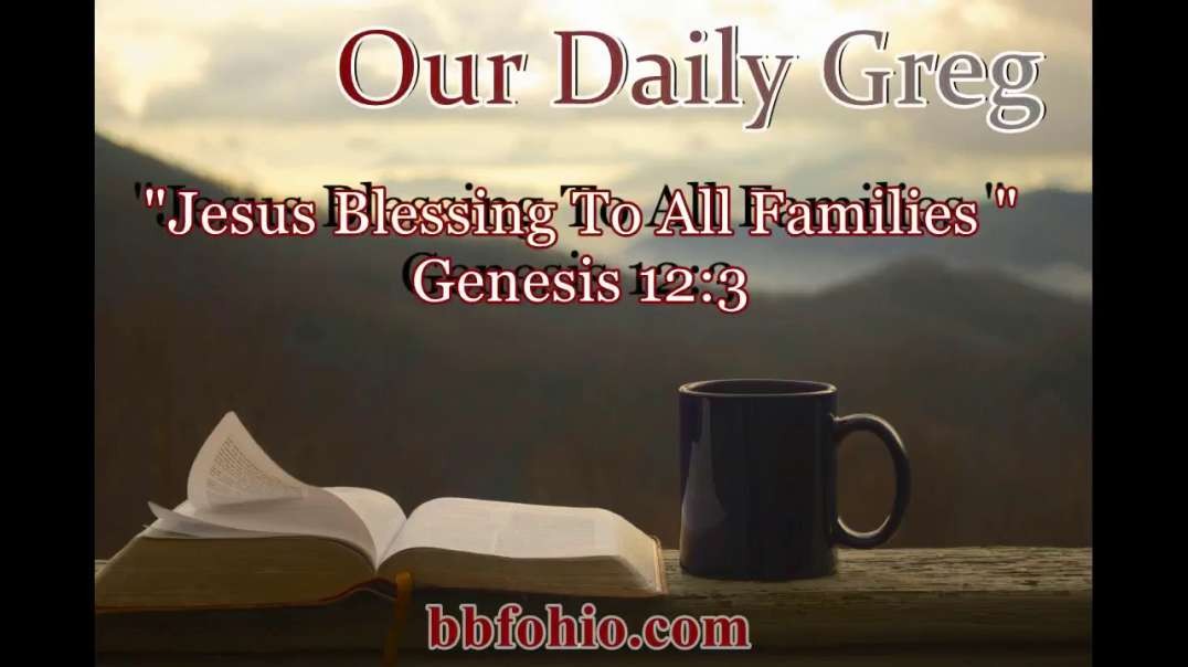 034 "Jesus: The Blessing To All Families" (Genesis 12:3) Our Daily Greg