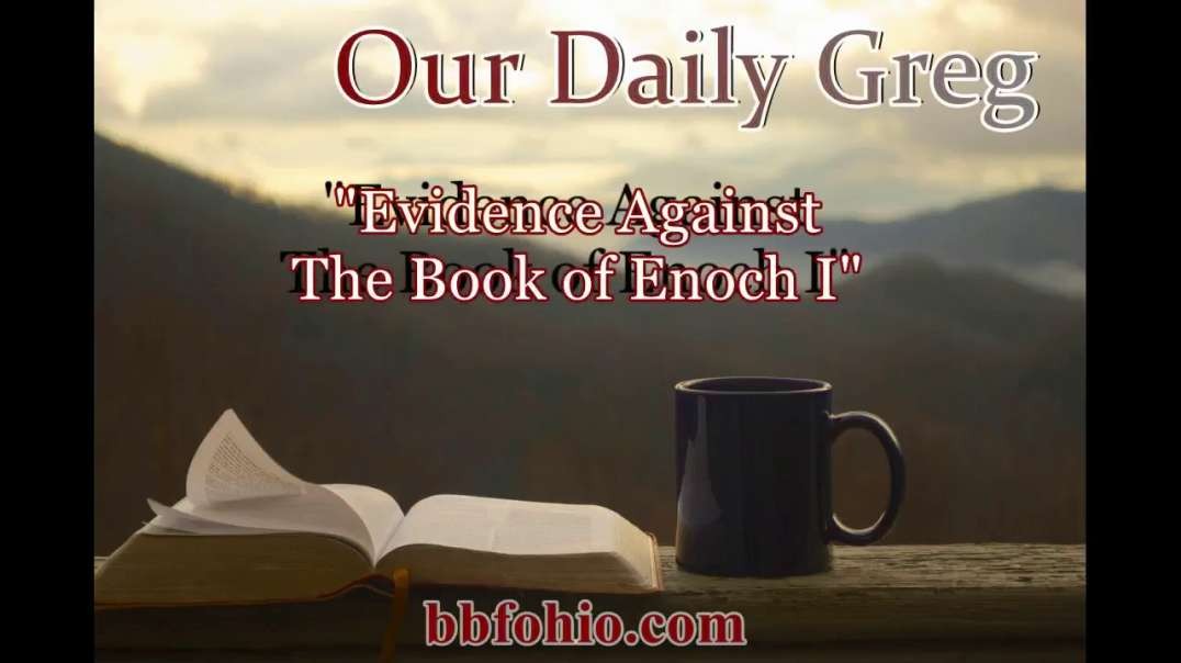 026 "Evidence Against The Book of Enoch I" (1 John 4:1) Our Daily Greg
