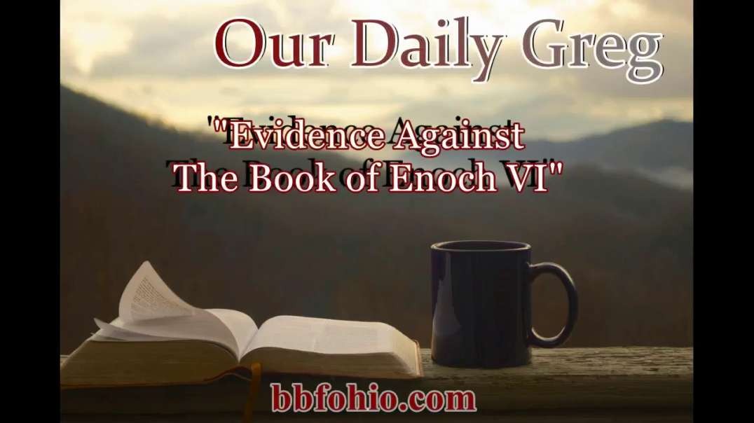 031 "Evidence Against The Book of Enoch VI" (2 Corinthians 2:17) Our Daily Greg