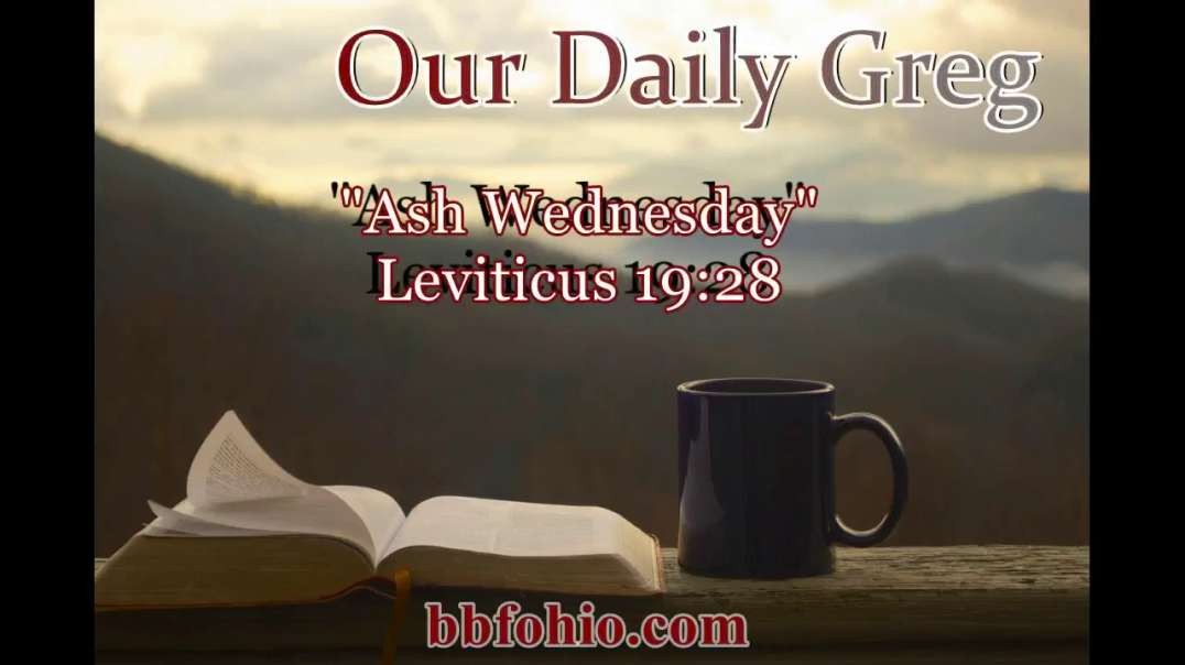 029 "Ash Wednesday?" (Leviticus 19:28) Our Daily Greg