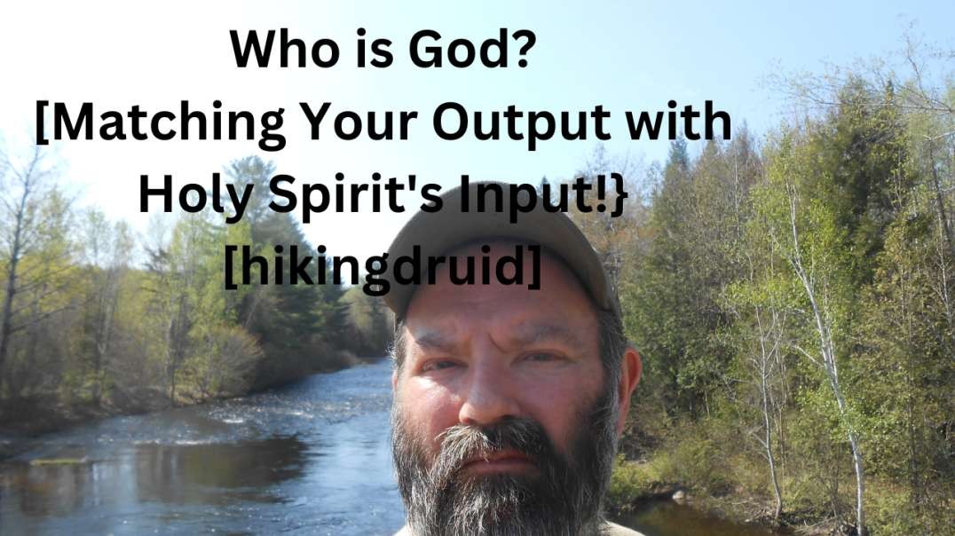 Who is God? [Matching Your Output with Holy Spirit's Input!} [hikingdruid]