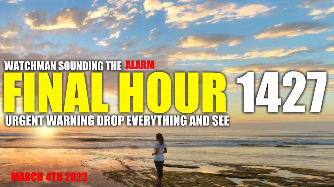 FINAL HOUR 1427 - URGENT WARNING DROP EVERYTHING AND SEE - WATCHMAN SOUNDING THE ALARM