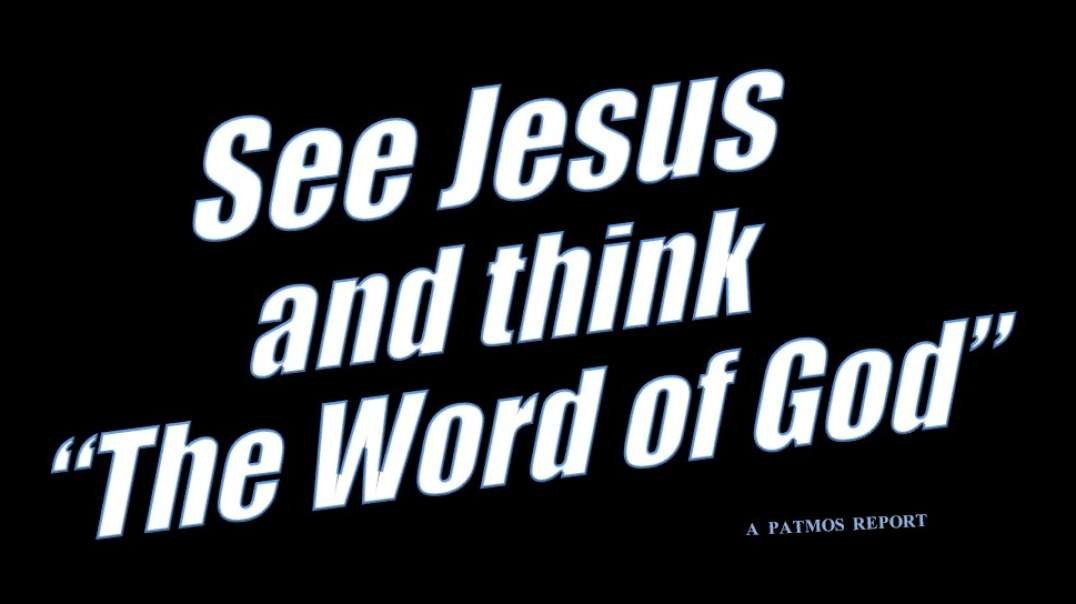 SEE JESUS AND THINK “THE WORD OF GOD”