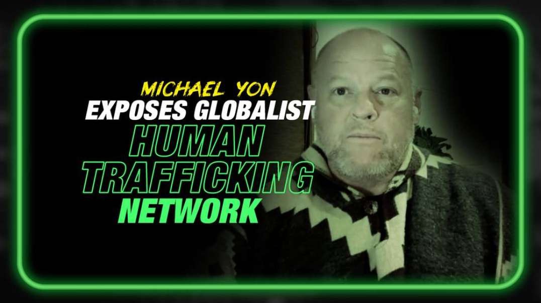 Weaponized Immigration- Michael Yon Exposes Globalist Human Trafficking Networks