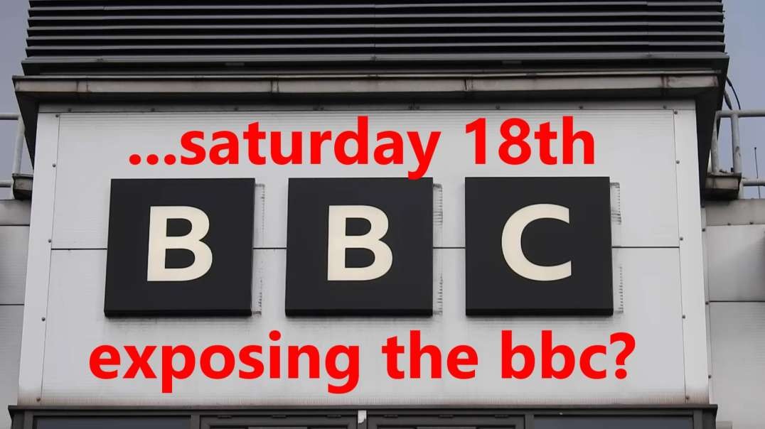 ...saturday 18th exposing the bbc?