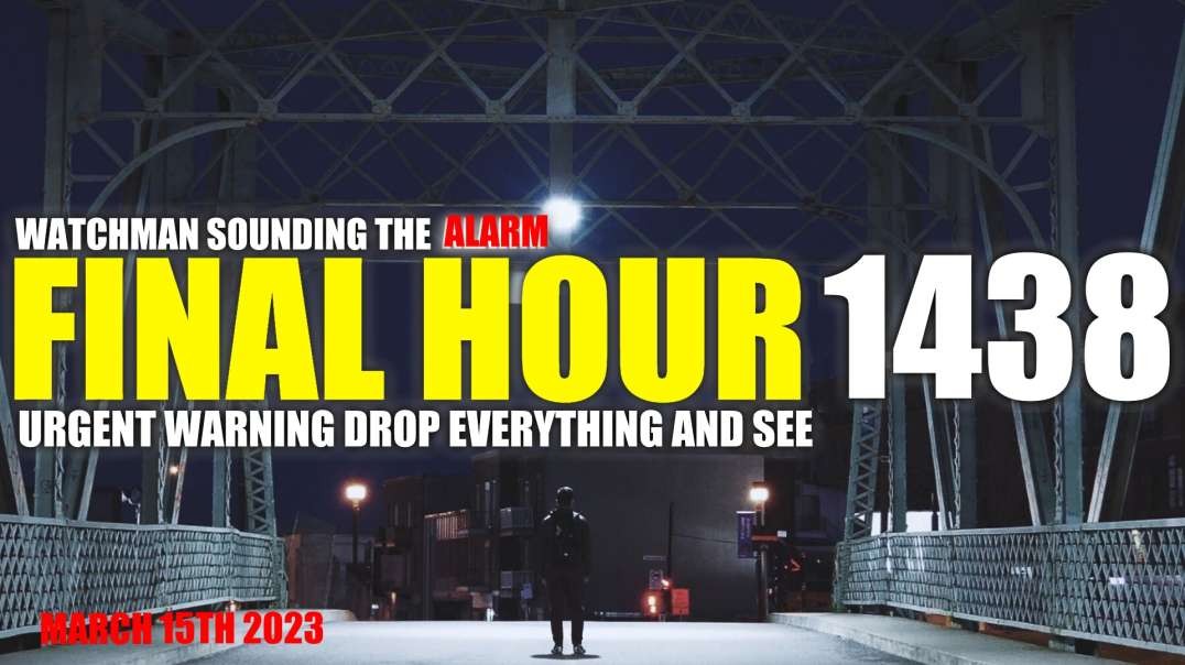 FINAL HOUR 1438 - URGENT WARNING DROP EVERYTHING AND SEE - WATCHMAN SOUNDING THE ALARM