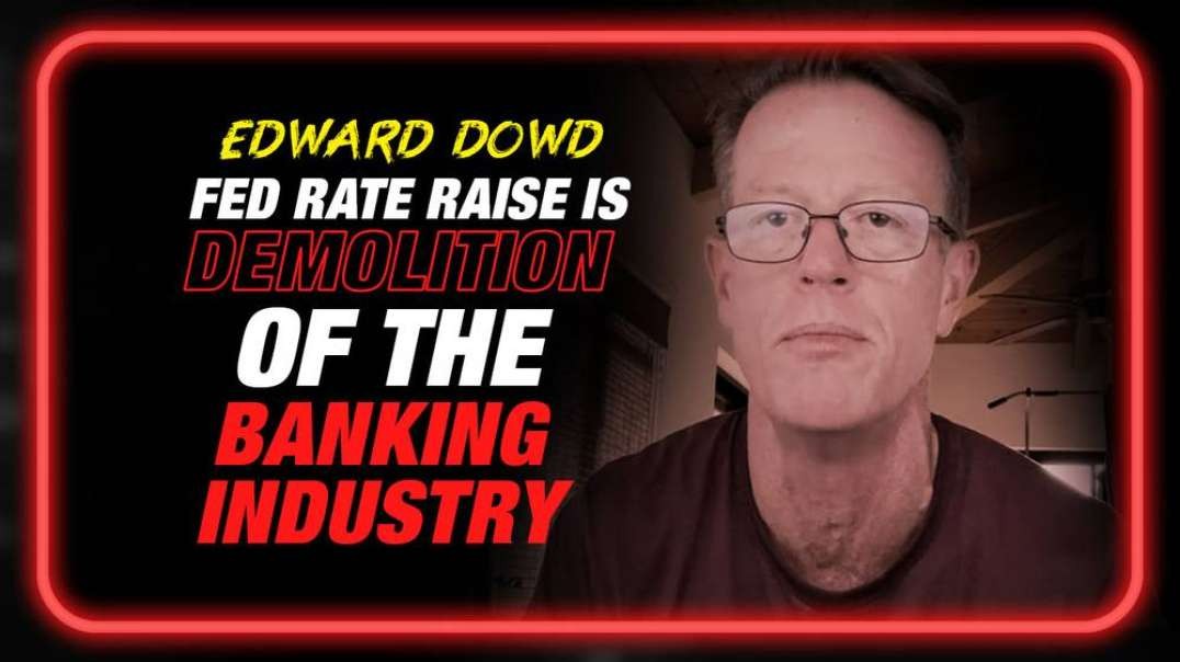 Edward Dowd- Fed Raising Rates Would Be a Willful Demolition of the Banking System