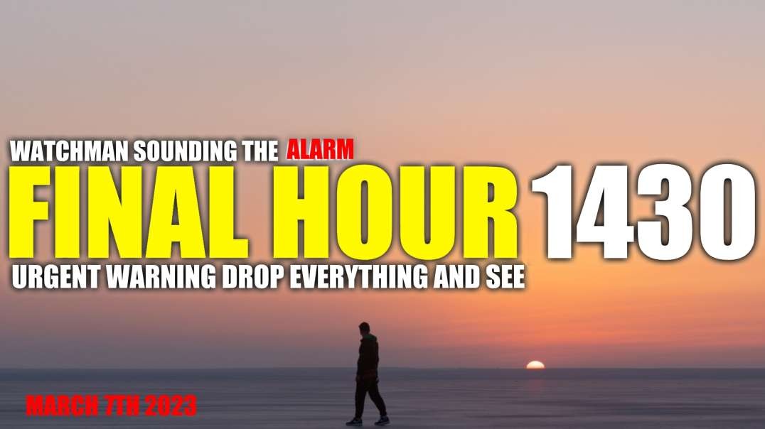 FINAL HOUR 1430 - URGENT WARNING DROP EVERYTHING AND SEE - WATCHMAN SOUNDING THE ALARM