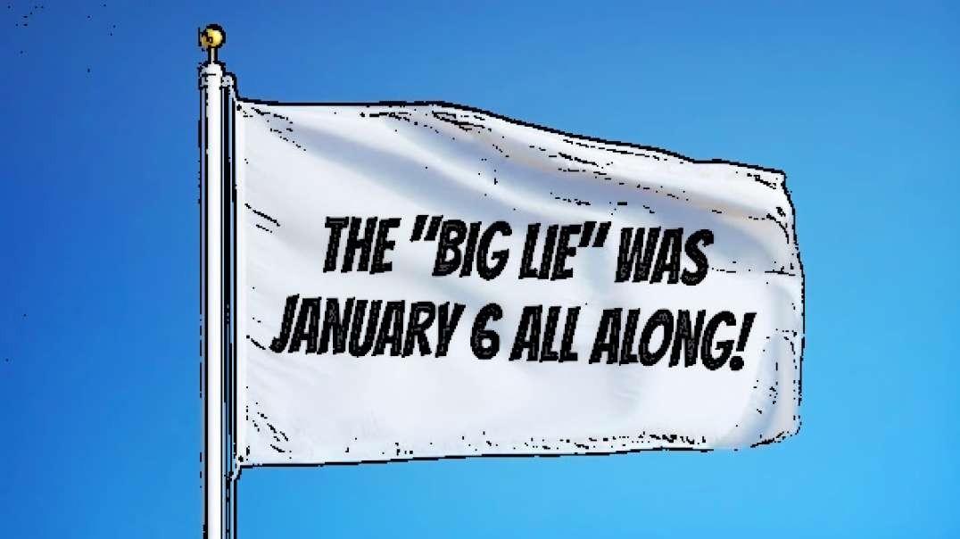 THE 'BIG LIE' WAS JANUARY 6 ALL ALONG!