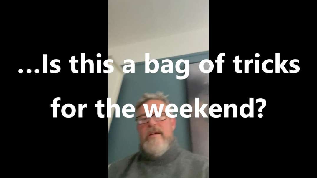 …Is this a bag of tricks for the weekend?