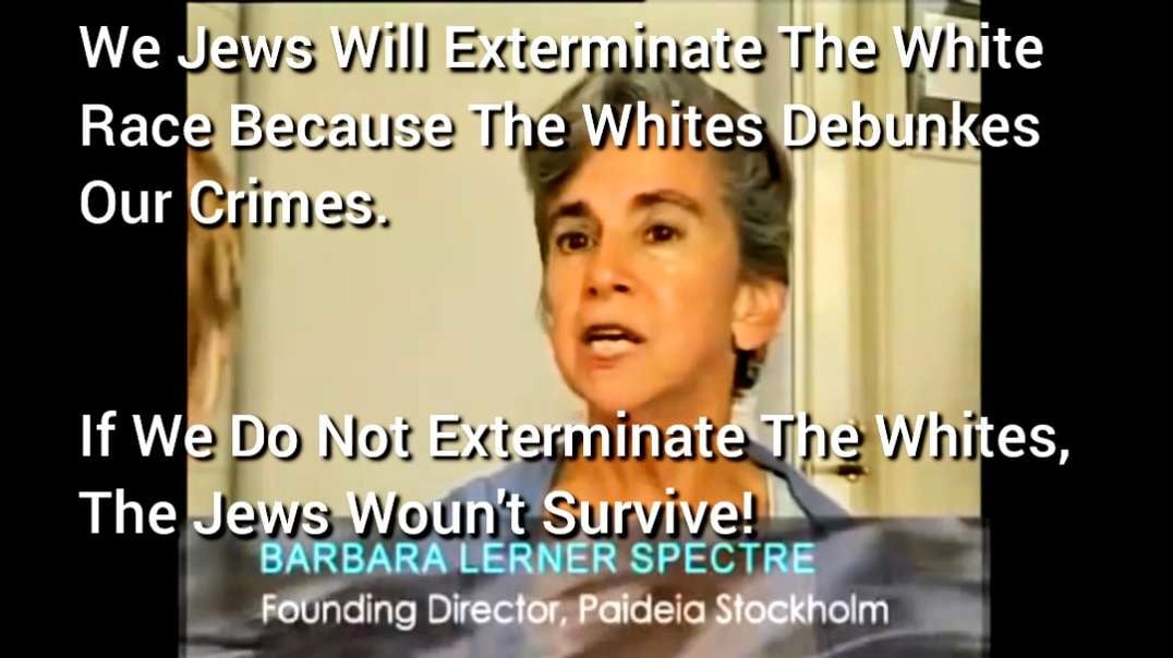 The Jews allways says everything upside down. So the say they exterminate the White Race "because otherwise the White Race woun't survive"😉. I translated their thought in the r