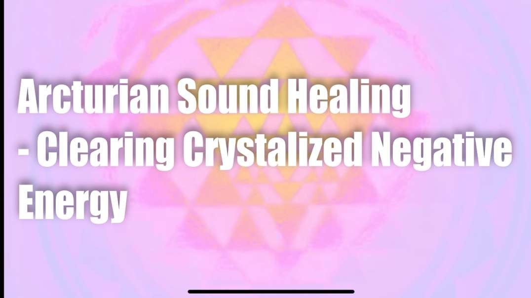 Arcturian Sound Healing – Clearing Crystalized Negative Energy