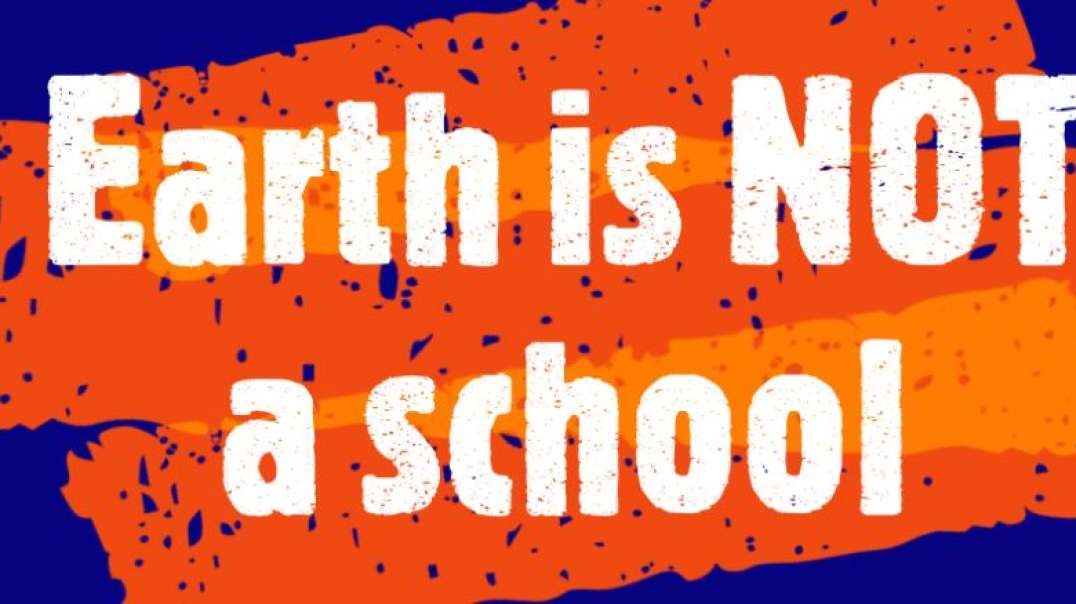 Earth iS NOT a school