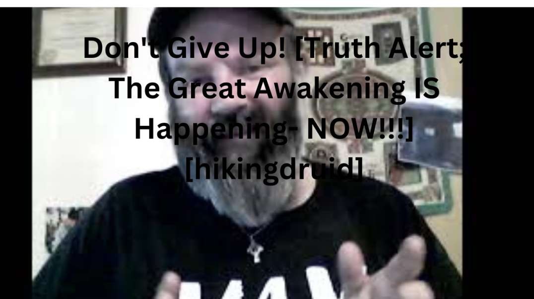 Don't Give Up! [Truth Alert; The Great Awakening IS Happening- NOW!!!] [hikingdruid]