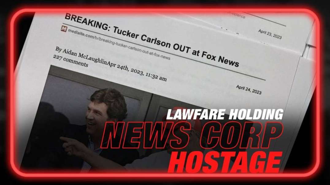 Tucker Carlson Fired, Lawfare Holding News Corp Hostage