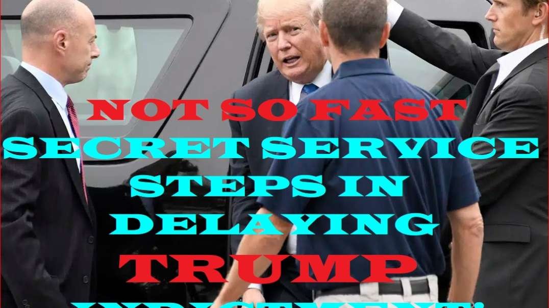 NOT SO FAST SECRET SERVICE STEPS IN DELAYING TRUMP INDICTMENT!