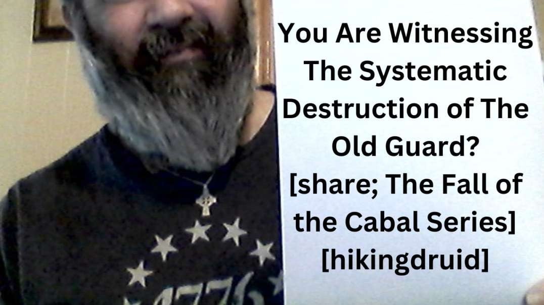 You Are Witnessing the Systematic Destruction of The Old Guard? [share; The Fall of the Cabal Series] [hikingdruid]