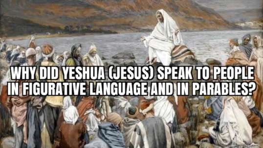 WHY DID YESHUA (JESUS) SPEAK TO PEOPLE IN FIGURATIVE LANGUAGE AND IN PARABLES?