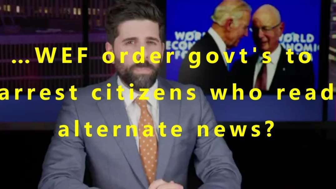 …WEF order govt's to arrest citizens who read alternate news?