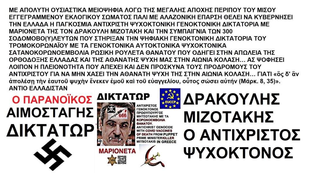 ΜΕ ΑΠΟΛΥΤΗ ΜΕΙΟΨΗΦΙΑ ΘΕΛΕΙ ΝΑ ΚΥΒΕΡΝΑ ΤΗΝ ΕΛΛΑΔΑ Η ΠΑΓΚΟΣΜΙΑ ΑΝΤΙΧΡΙΣΤΗ ΨΥΧΟΚΤΟΝΙΚΗ ΓΕΝΟΚΤΟΝΙΚΗ ΔΙΚΤΑΤΟΡΙΑ ΜΕ ΜΑΡΙΟΝΕΤΑ ΤΗΣ ΤΟΝ ΔΡΑΚΟΥΛΗ ΜΙΖΟΤΑΚΗ ΚΑΙ ΤΗΝ ΣΥΜΠΑΙΓΝΙΑ ΤΩΝ 300 ΣΟΔΟΜΟΒΟ(Υ)ΛΕΥΤΩΝ