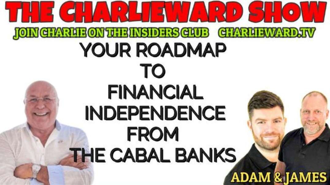 YOUR ROADMAP TO FINANCIAL INDEPENDENCE FROM THE CABAL BANKS WITH ADAM, JAMES & CHARLIE WARD