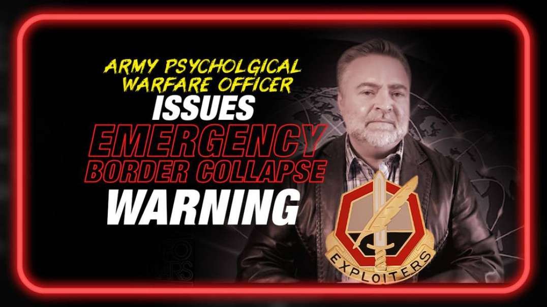 BREAKING- US Army Psychological Warfare Officer Issues Emergency Border Collapse Warning