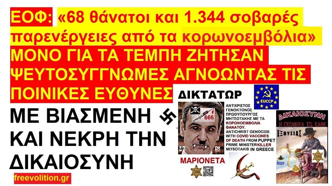 ΕΟΦ: «68 θάνατοι και 1.344 σοβαρές παρενέργειες από τα κορωνεμβόλια». ΜΟΝΟ ΓΙΑ ΤΑ ΤΕΜΠΗ ΖΗΤΗΣΑΝ ΨΕΥΤΟΣΥΓΓΝΩΜΕΣ ΑΓΝΟΩΝΤΑΣ ΤΙΣ ΠΟΙΝΙΚΕΣ ΕΥΘΥΝΕΣ ΜΕ ΒΙΑΣΜΕΝΗ ΚΑΙ ΝΕΚΡΗ ΤΗΝ ΔΙΚΑΙΟΣΥΝΗ