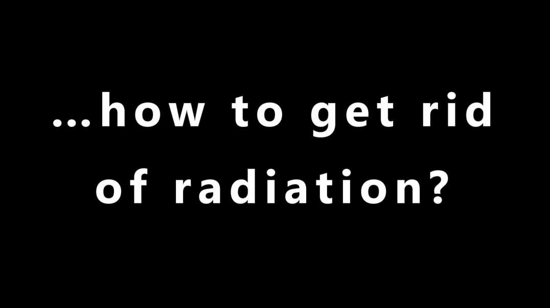 …how to get rid of radiation?