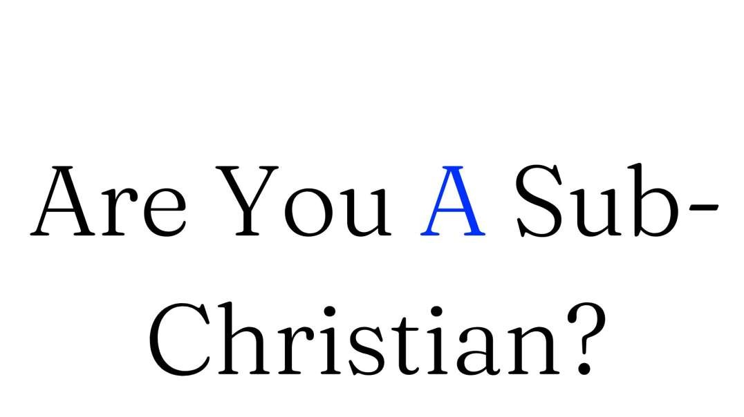 Are You A Sub-Christian?