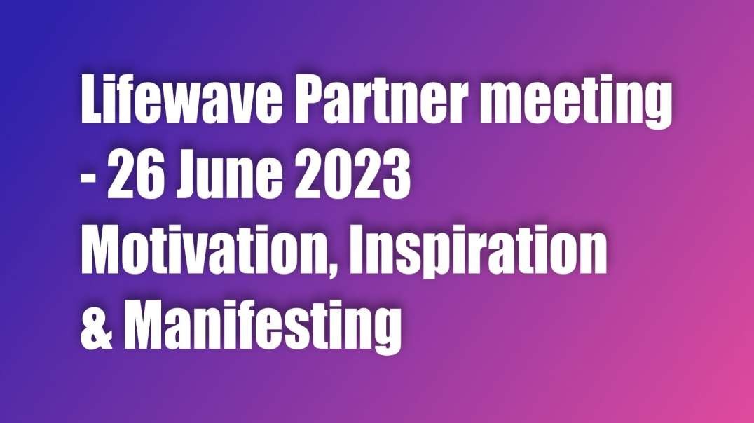 LifeWave Partner Meeting 26 June 2023 – Motivation, Inspiration & Manifestation