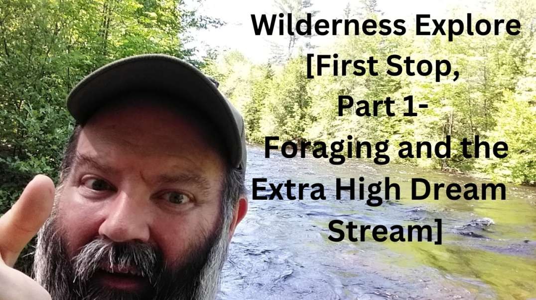 Wilderness Explore [First Stop, Part 1- Foraging and the Extra High Dream Stream]