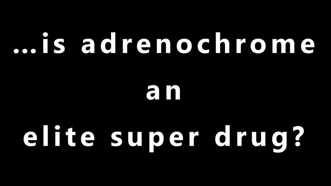 …is adrenochrome an elite super drug?