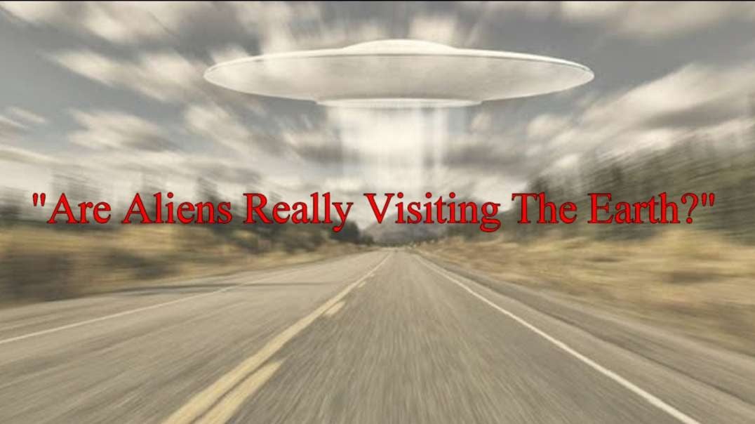 "Are Aliens Really Visiting The Earth?"