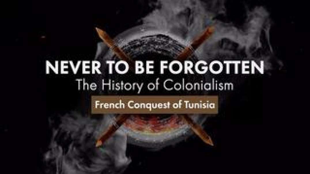 Never to Be Forgotten. The History of Colonialism,  French Conquest of Tunisia