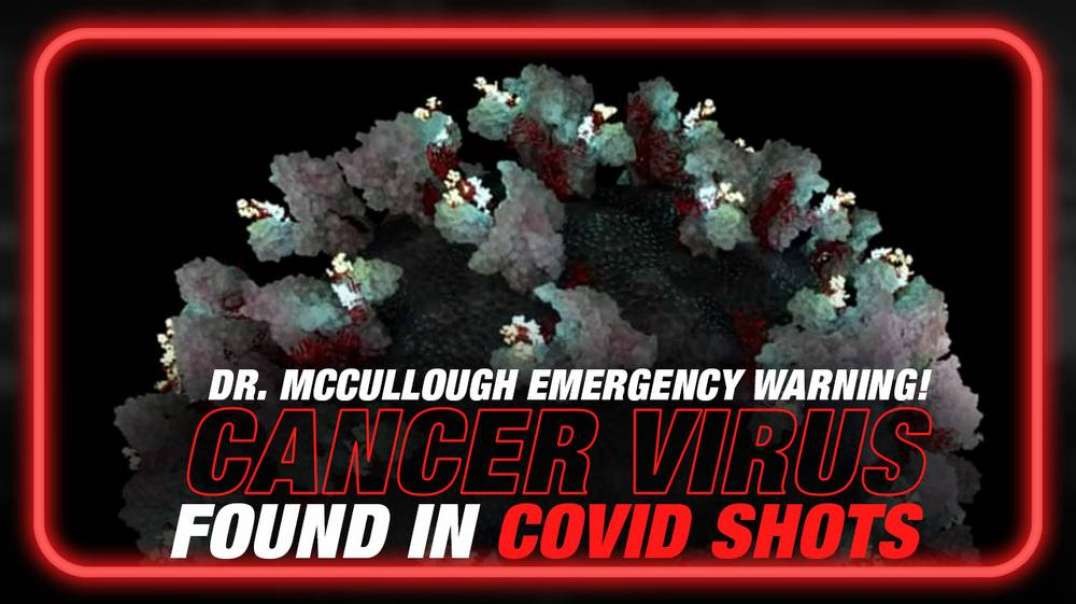 Dr. Peter McCullough Issues Emergency Warning! Cancer Virus Found in Covid Shots