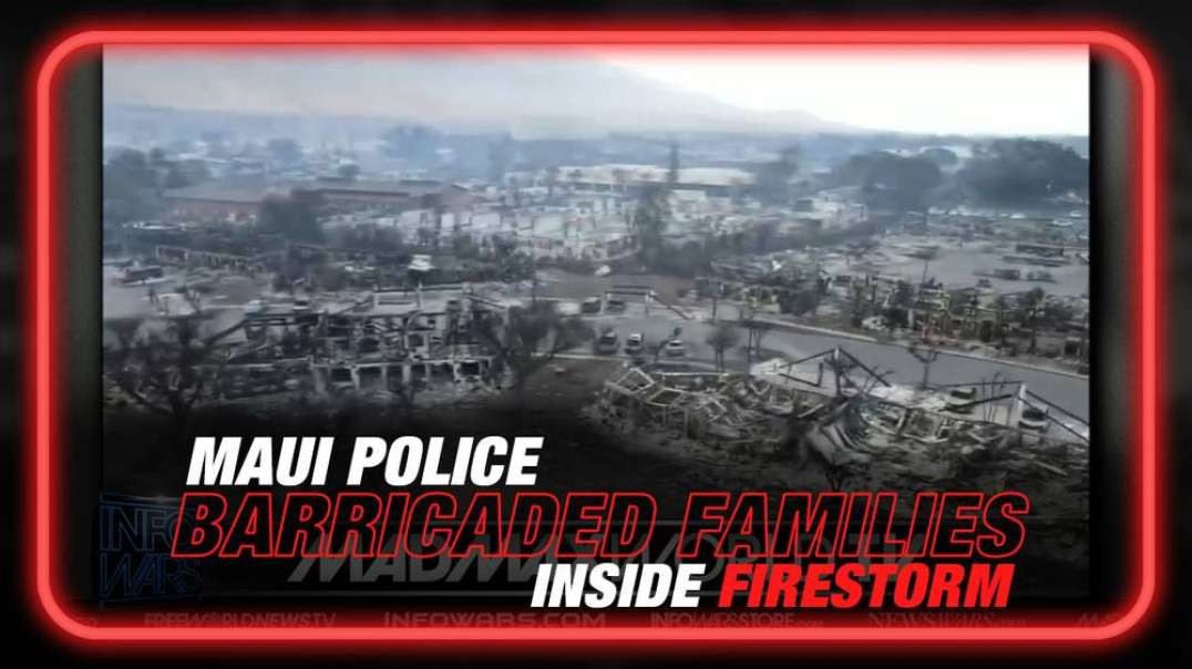 Nightmare Videos Prove Maui Police Barricaded Families Inside Firestorm