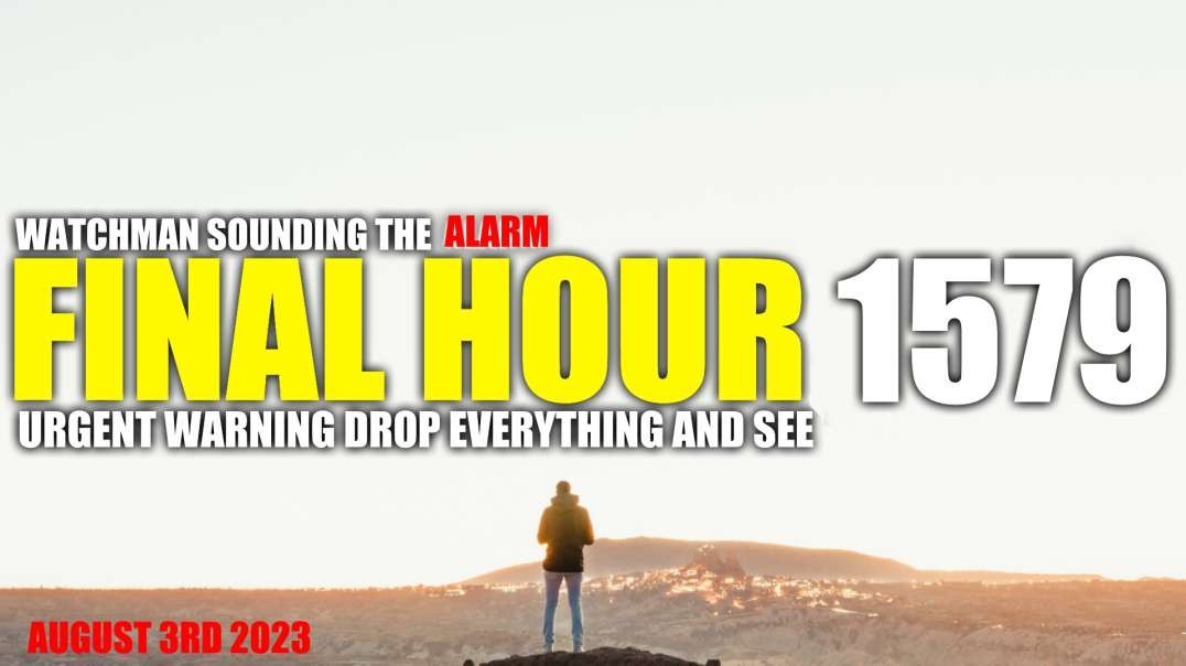 FINAL HOUR 1579 - URGENT WARNING DROP EVERYTHING AND SEE - WATCHMAN SOUNDING THE ALARM