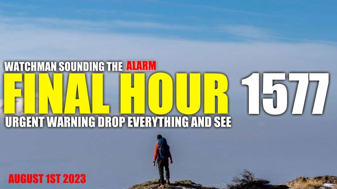 FINAL HOUR 1577 - URGENT WARNING DROP EVERYTHING AND SEE - WATCHMAN SOUNDING THE ALARM