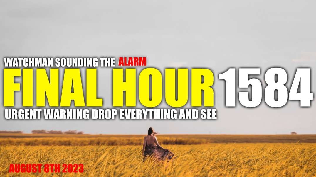 FINAL HOUR 1584 - URGENT WARNING DROP EVERYTHING AND SEE - WATCHMAN SOUNDING THE ALARM