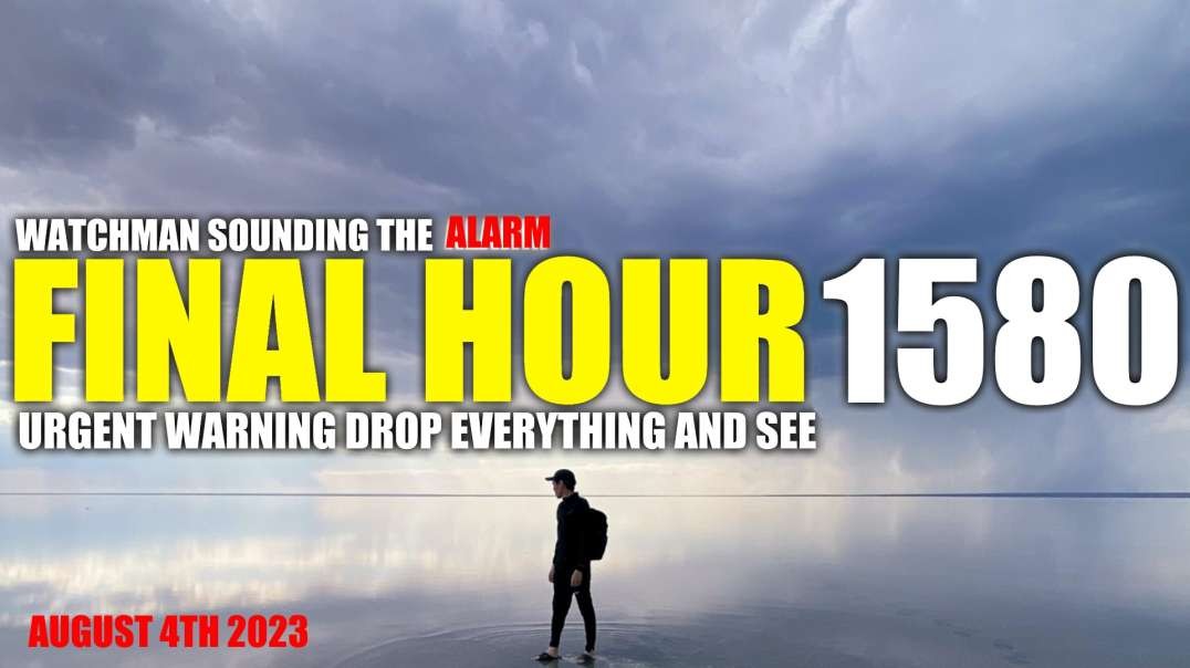 FINAL HOUR 1580 - URGENT WARNING DROP EVERYTHING AND SEE - WATCHMAN SOUNDING THE ALARM