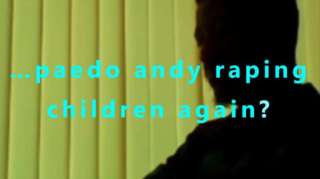 …paedo andy raping children again?