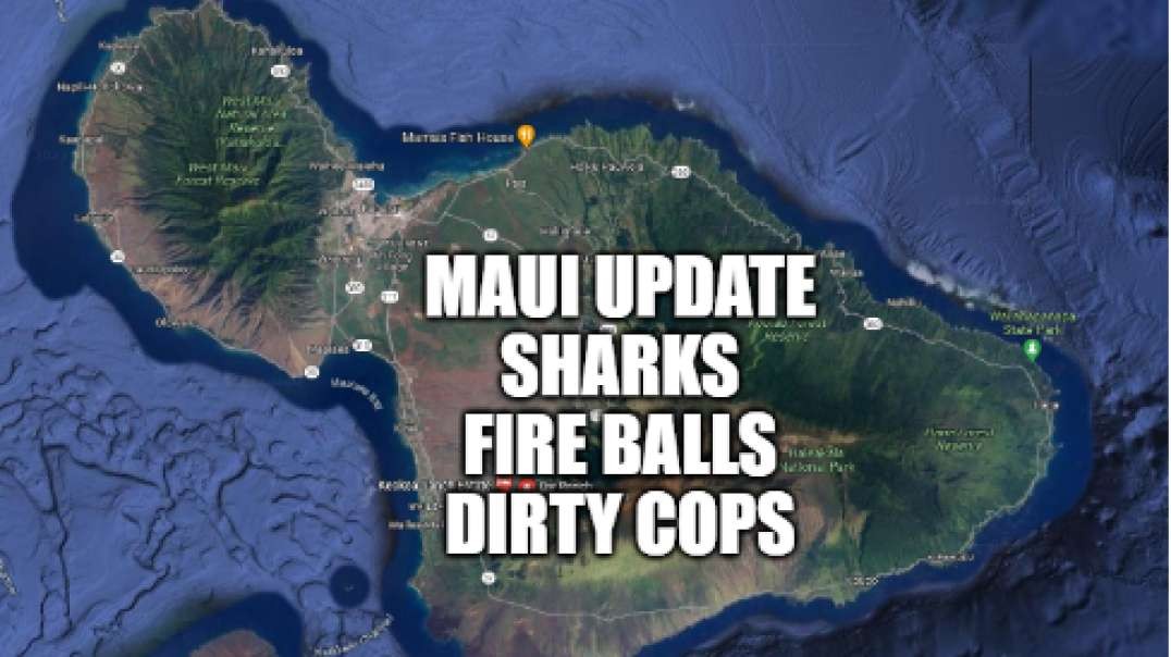 9/06/2023 - Maui Fire Horrifying Update - Fire Balls! Sharks! Crimes against Humanity!