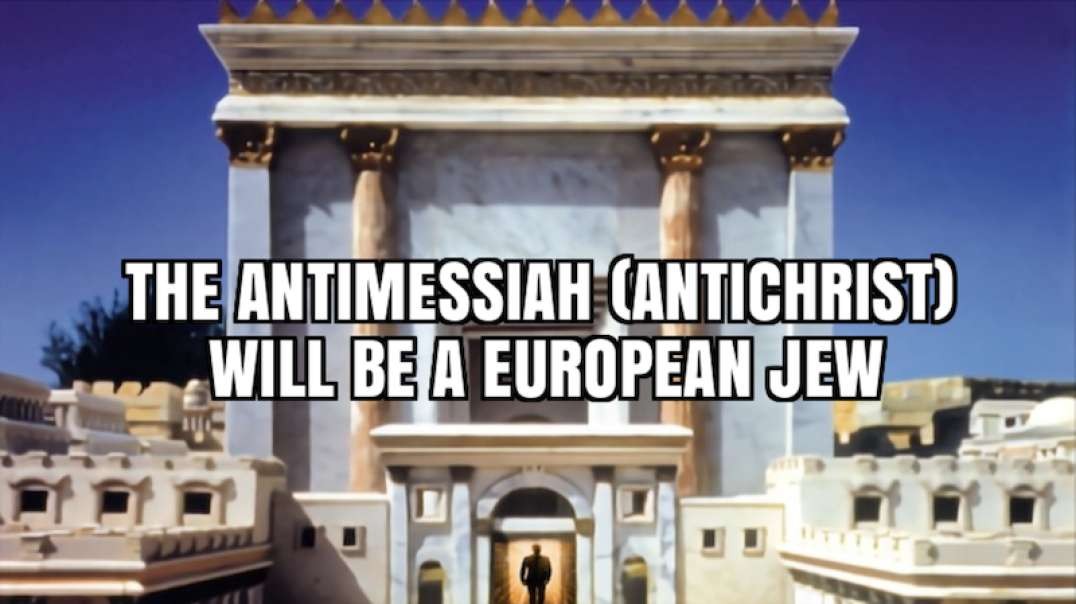 THE ANTIMESSIAH (ANTICHRIST) WILL BE A EUROPEAN JEW