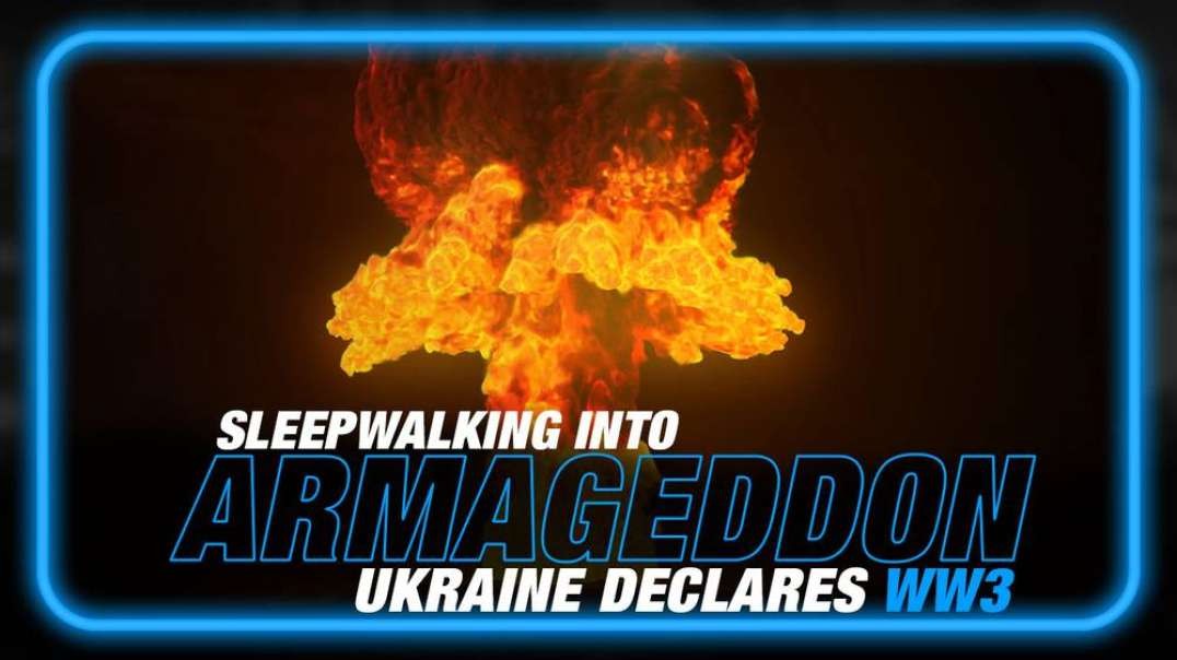 Sleepwalking Into Armageddon- Ukraine Declares WW3