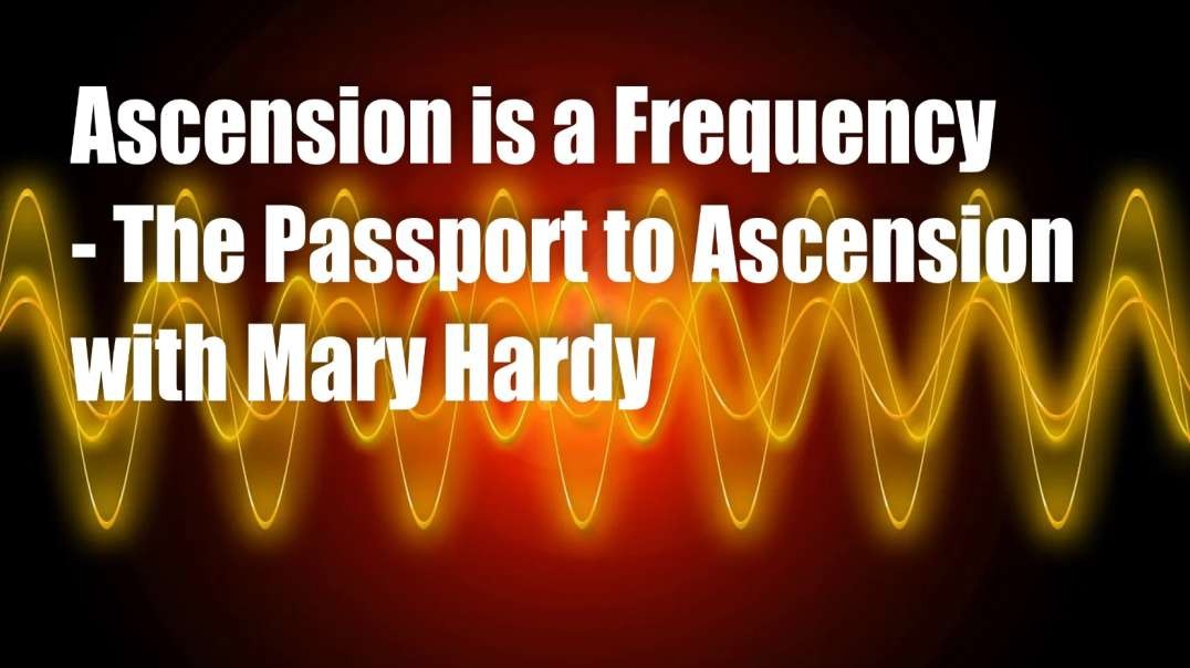 Ascension is a Frequency – The Passport to Ascension with Mary Hardy