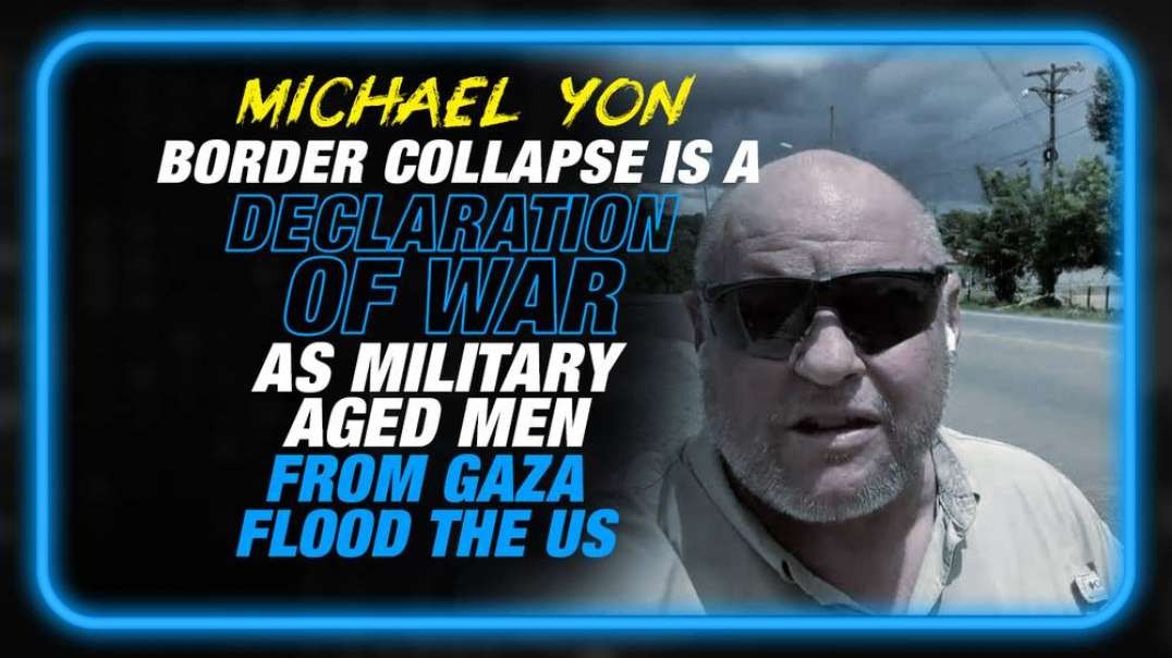 Michael Yon- The Global Border Collapse is a Declaration of War as Military Aged Men from Gaza Flood the US