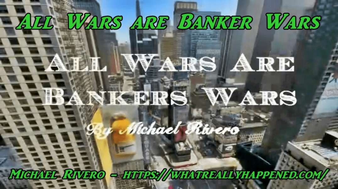 "ALL WARS ARE BANKERS' WARS!" - Michael Rivero